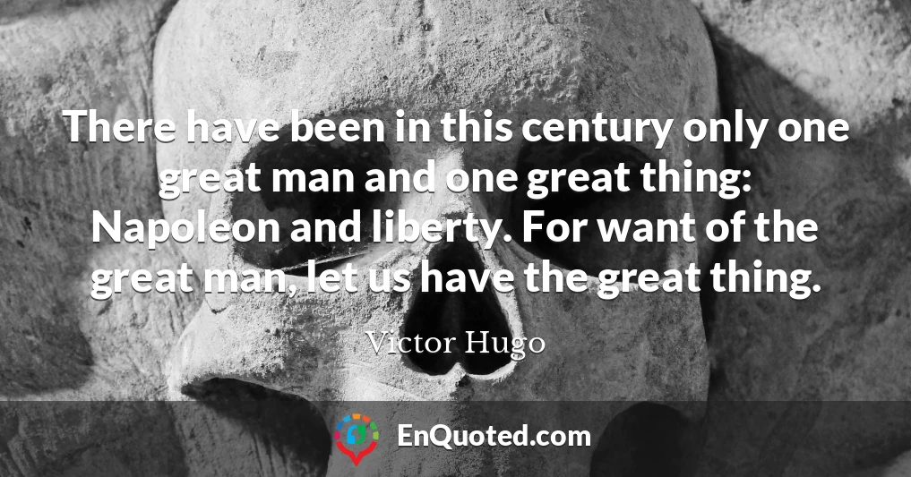 There have been in this century only one great man and one great thing: Napoleon and liberty. For want of the great man, let us have the great thing.