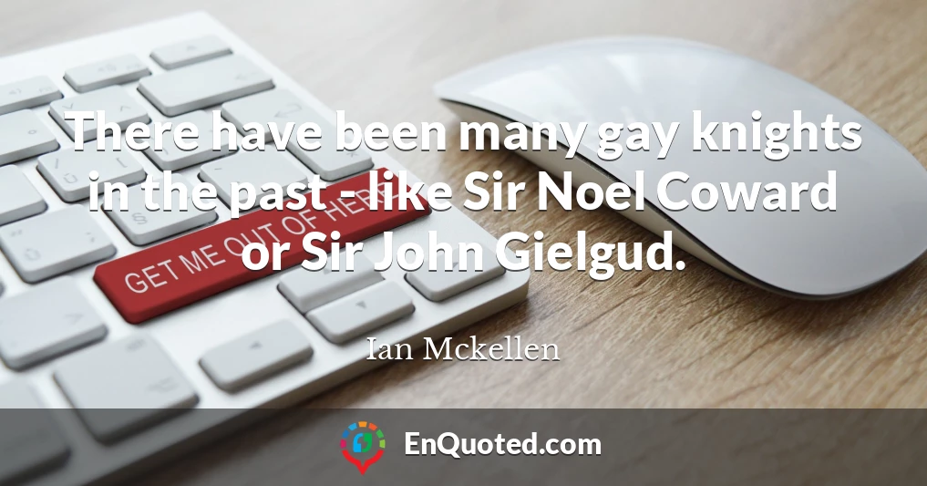There have been many gay knights in the past - like Sir Noel Coward or Sir John Gielgud.