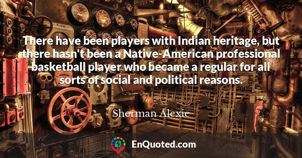 There have been players with Indian heritage, but there hasn't been a Native-American professional basketball player who became a regular for all sorts of social and political reasons.
