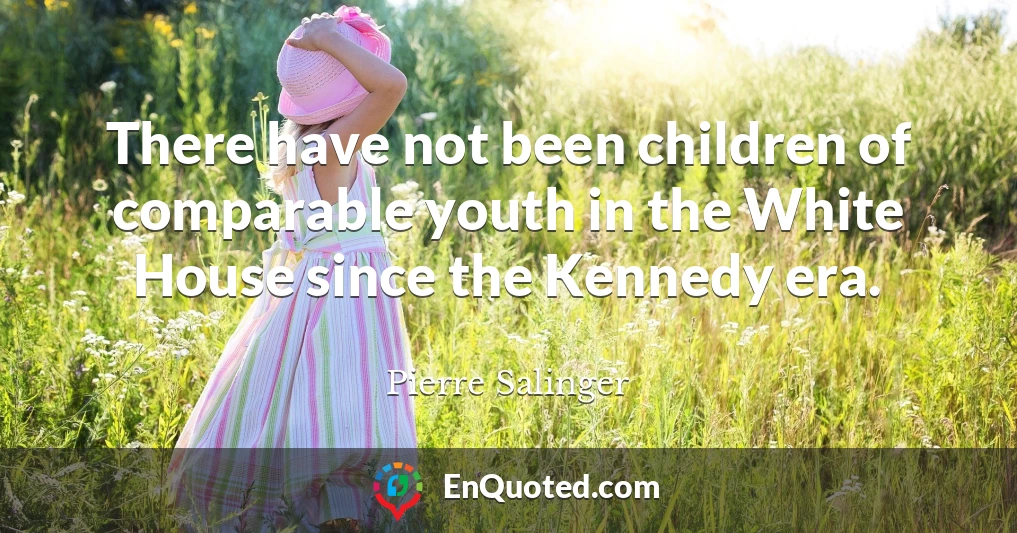 There have not been children of comparable youth in the White House since the Kennedy era.
