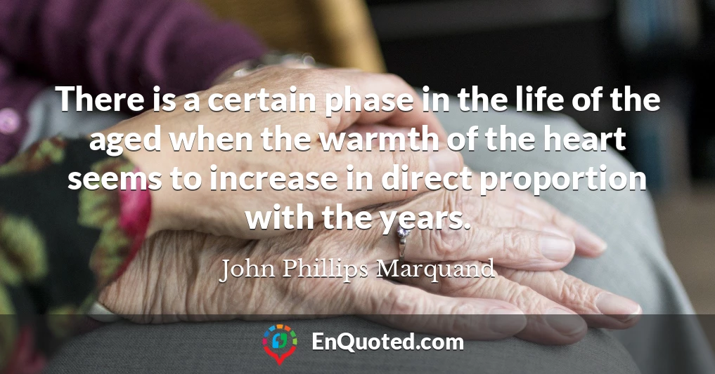 There is a certain phase in the life of the aged when the warmth of the heart seems to increase in direct proportion with the years.