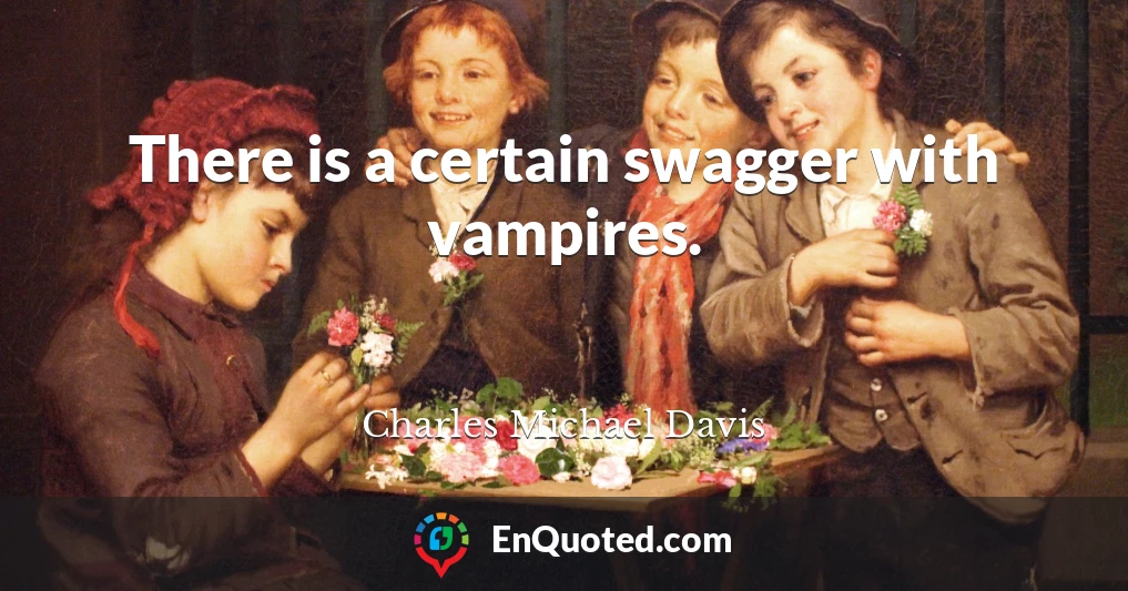 There is a certain swagger with vampires.