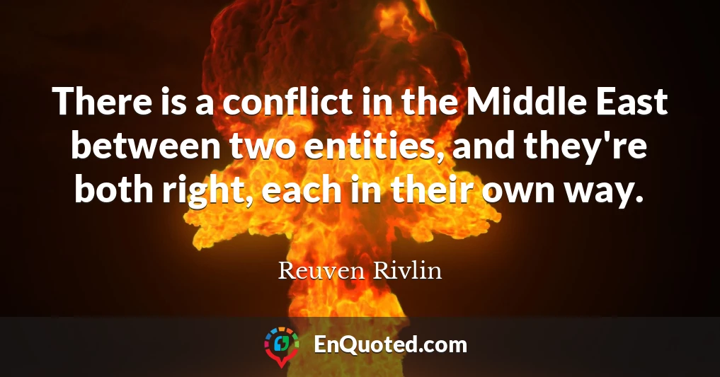 There is a conflict in the Middle East between two entities, and they're both right, each in their own way.