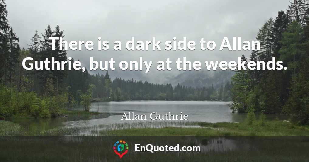 There is a dark side to Allan Guthrie, but only at the weekends.