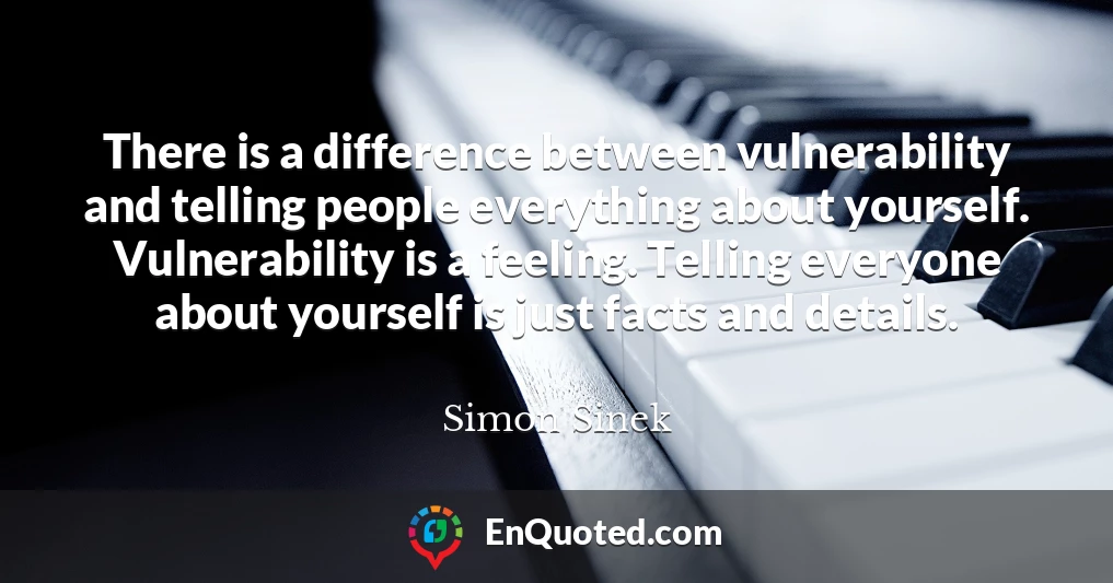 There is a difference between vulnerability and telling people everything about yourself. Vulnerability is a feeling. Telling everyone about yourself is just facts and details.