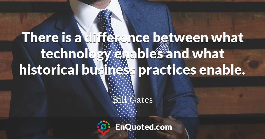 There is a difference between what technology enables and what historical business practices enable.
