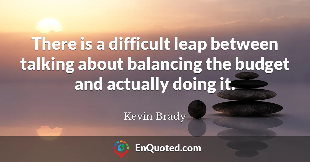 There is a difficult leap between talking about balancing the budget and actually doing it.