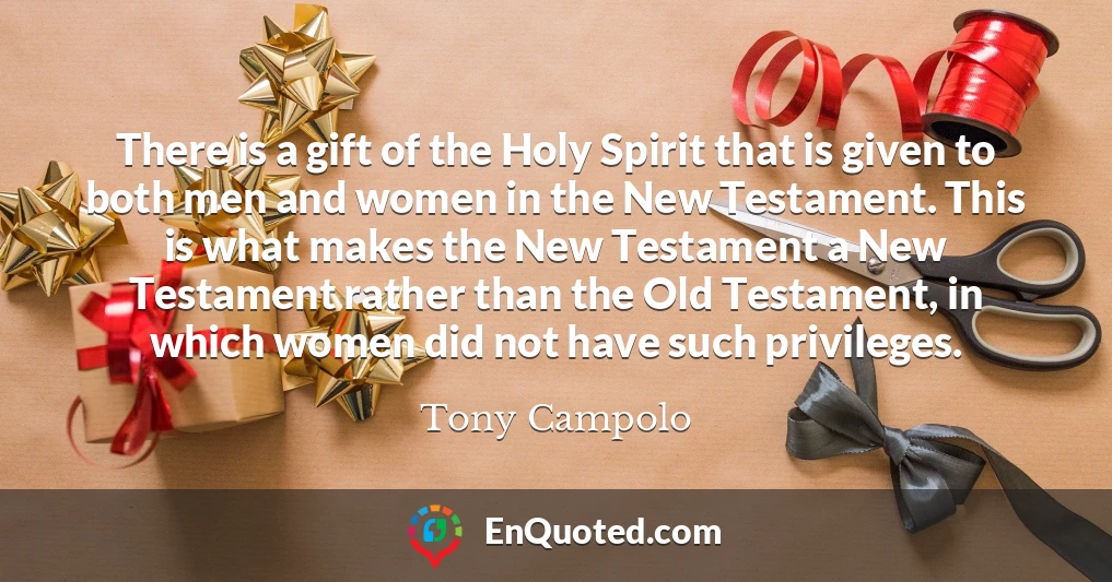 There is a gift of the Holy Spirit that is given to both men and women in the New Testament. This is what makes the New Testament a New Testament rather than the Old Testament, in which women did not have such privileges.
