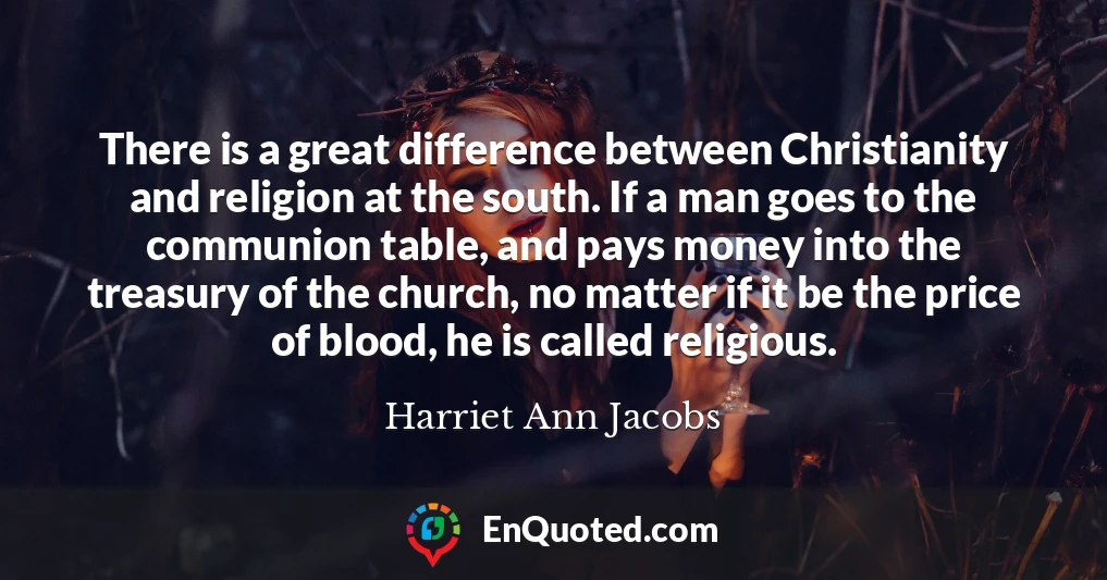 There is a great difference between Christianity and religion at the south. If a man goes to the communion table, and pays money into the treasury of the church, no matter if it be the price of blood, he is called religious.