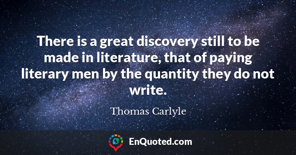 There is a great discovery still to be made in literature, that of paying literary men by the quantity they do not write.