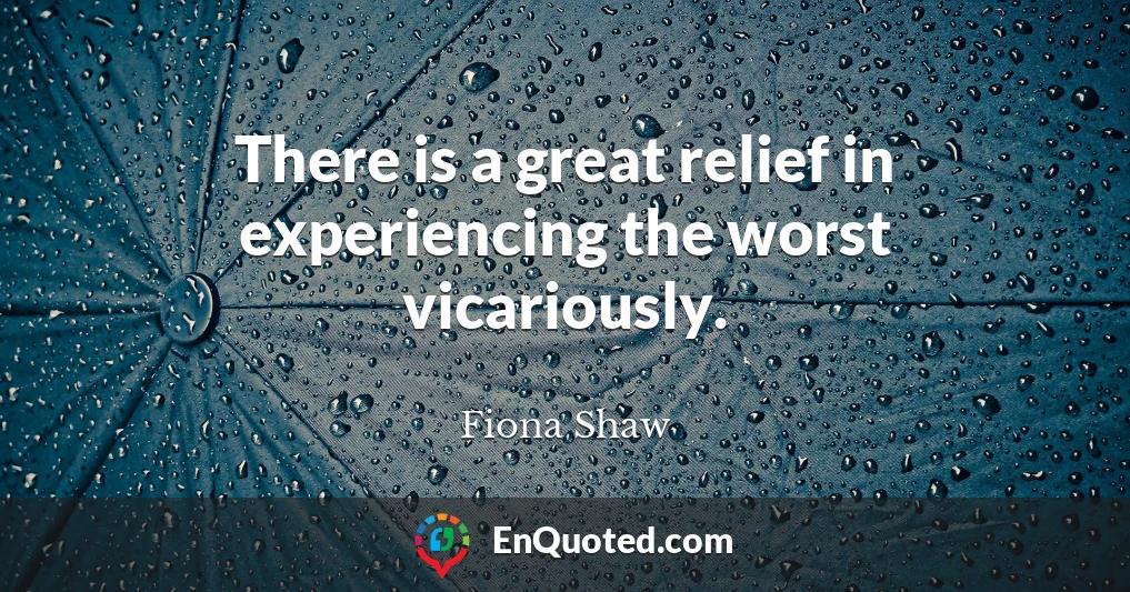 There is a great relief in experiencing the worst vicariously.