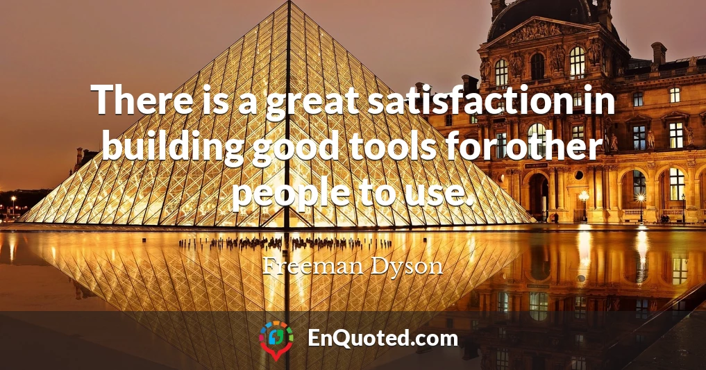 There is a great satisfaction in building good tools for other people to use.