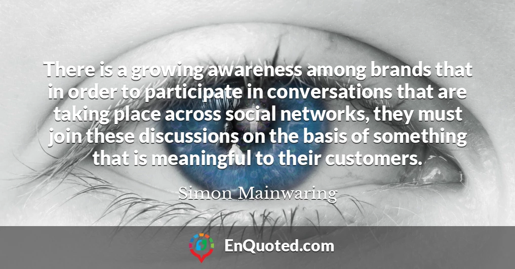 There is a growing awareness among brands that in order to participate in conversations that are taking place across social networks, they must join these discussions on the basis of something that is meaningful to their customers.