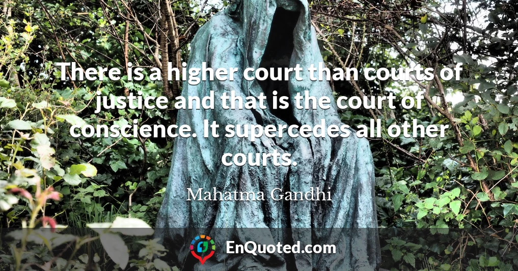There is a higher court than courts of justice and that is the court of conscience. It supercedes all other courts.