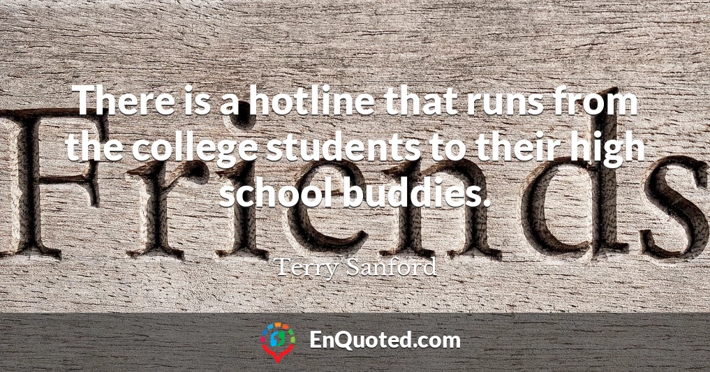 There is a hotline that runs from the college students to their high school buddies.