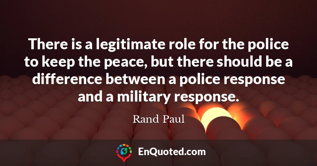 There is a legitimate role for the police to keep the peace, but there should be a difference between a police response and a military response.