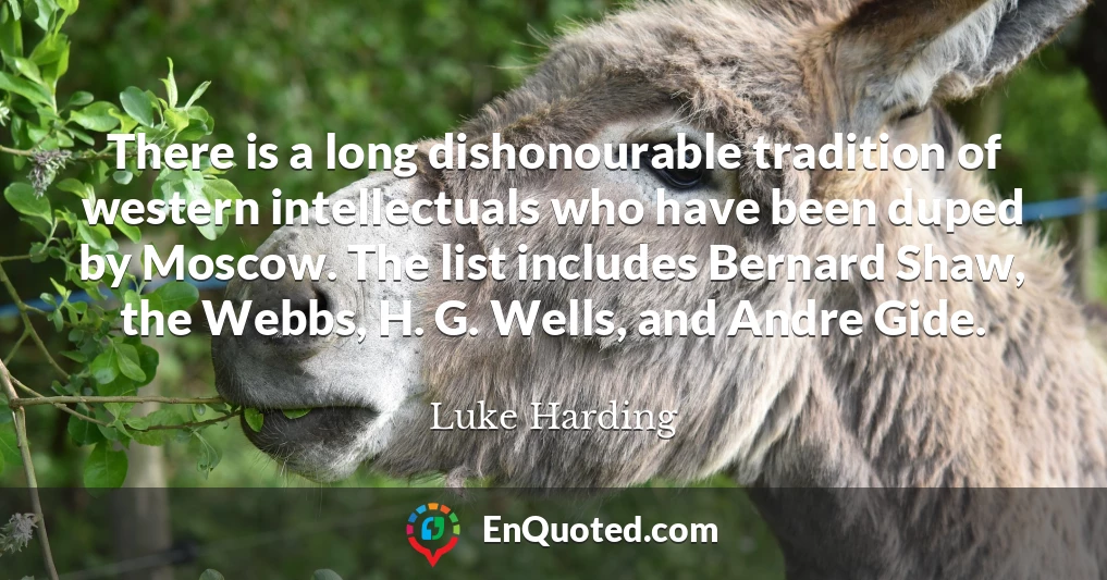 There is a long dishonourable tradition of western intellectuals who have been duped by Moscow. The list includes Bernard Shaw, the Webbs, H. G. Wells, and Andre Gide.