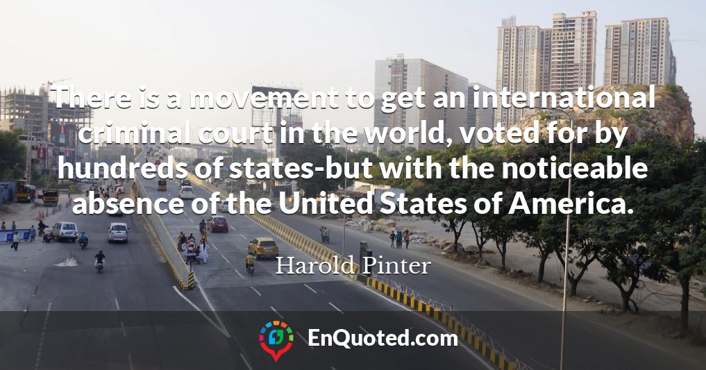 There is a movement to get an international criminal court in the world, voted for by hundreds of states-but with the noticeable absence of the United States of America.