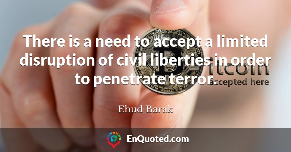 There is a need to accept a limited disruption of civil liberties in order to penetrate terror.