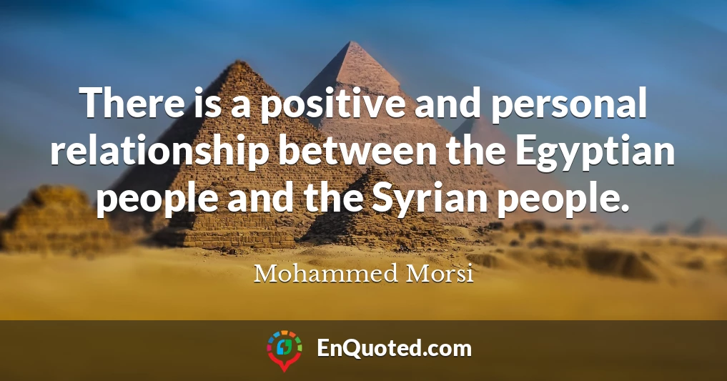 There is a positive and personal relationship between the Egyptian people and the Syrian people.
