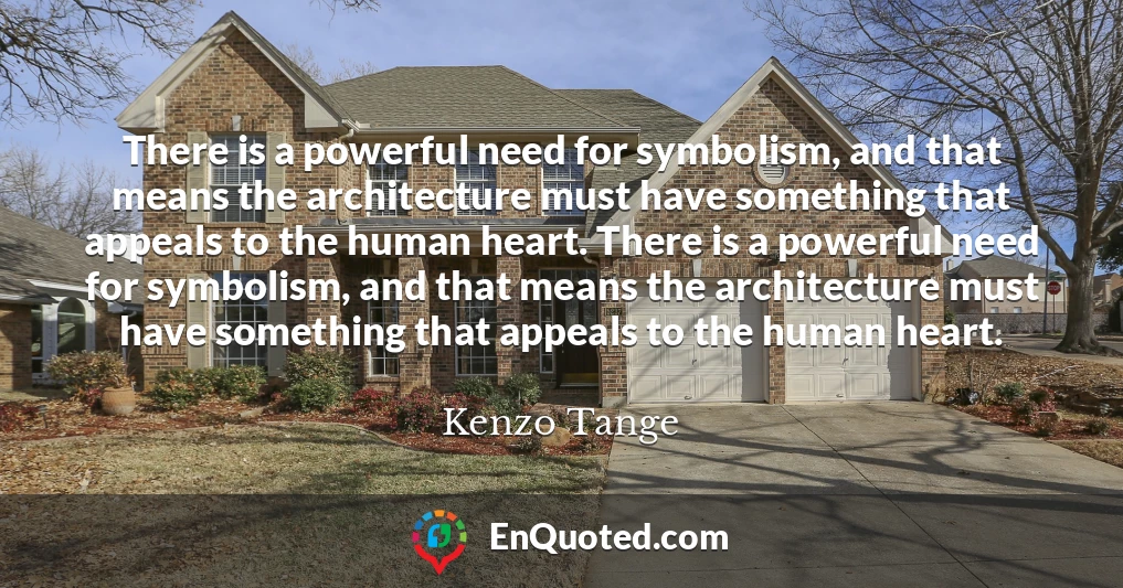 There is a powerful need for symbolism, and that means the architecture must have something that appeals to the human heart. There is a powerful need for symbolism, and that means the architecture must have something that appeals to the human heart.