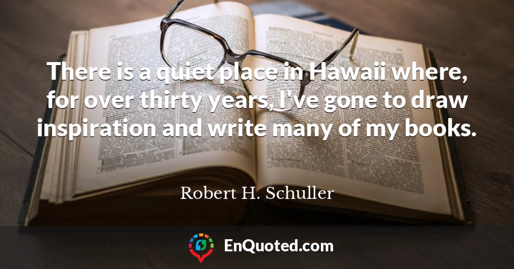 There is a quiet place in Hawaii where, for over thirty years, I've gone to draw inspiration and write many of my books.