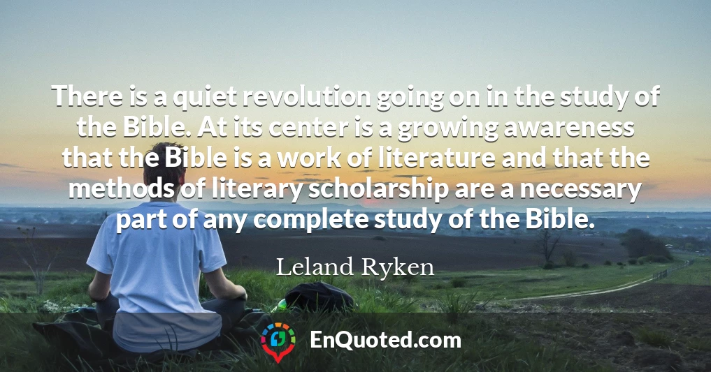 There is a quiet revolution going on in the study of the Bible. At its center is a growing awareness that the Bible is a work of literature and that the methods of literary scholarship are a necessary part of any complete study of the Bible.