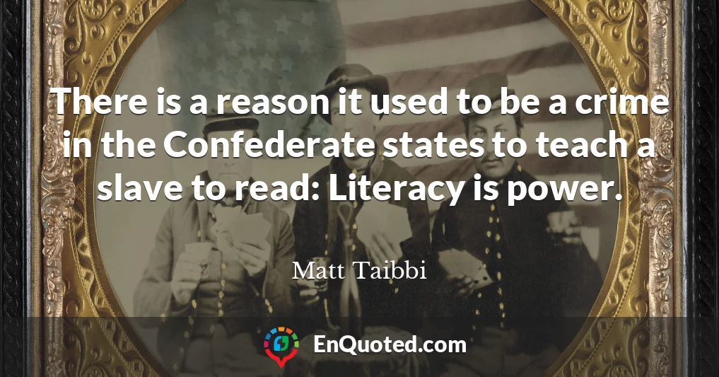 There is a reason it used to be a crime in the Confederate states to teach a slave to read: Literacy is power.