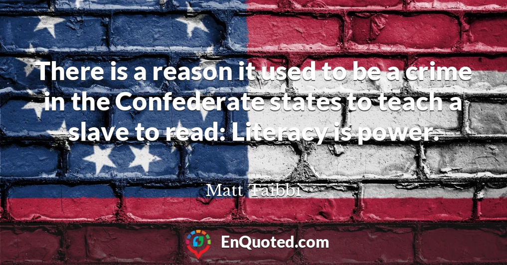 There is a reason it used to be a crime in the Confederate states to teach a slave to read: Literacy is power.