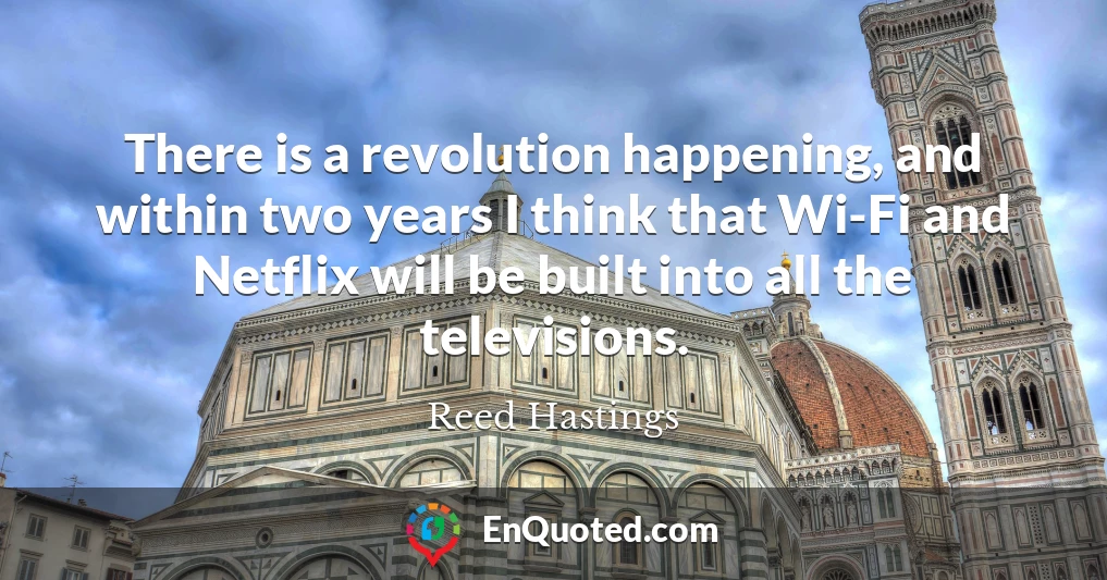 There is a revolution happening, and within two years I think that Wi-Fi and Netflix will be built into all the televisions.