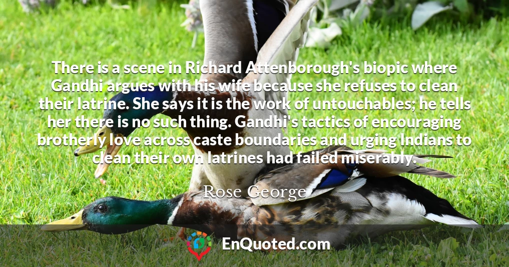 There is a scene in Richard Attenborough's biopic where Gandhi argues with his wife because she refuses to clean their latrine. She says it is the work of untouchables; he tells her there is no such thing. Gandhi's tactics of encouraging brotherly love across caste boundaries and urging Indians to clean their own latrines had failed miserably.
