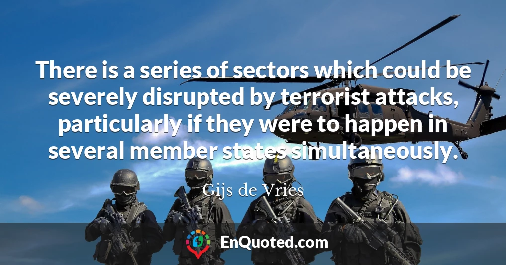 There is a series of sectors which could be severely disrupted by terrorist attacks, particularly if they were to happen in several member states simultaneously.