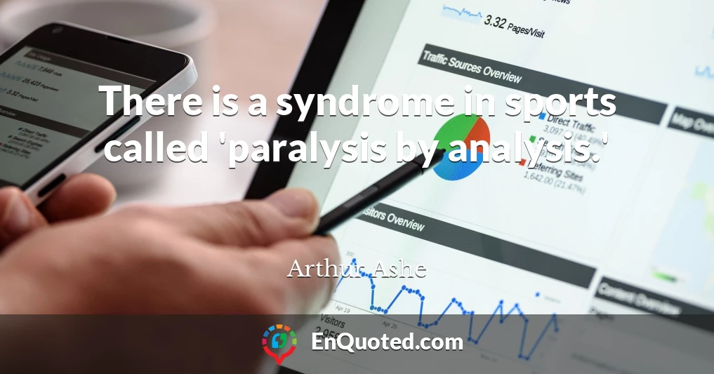 There is a syndrome in sports called 'paralysis by analysis.'