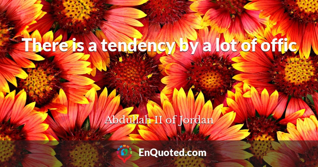 There is a tendency by a lot of offic