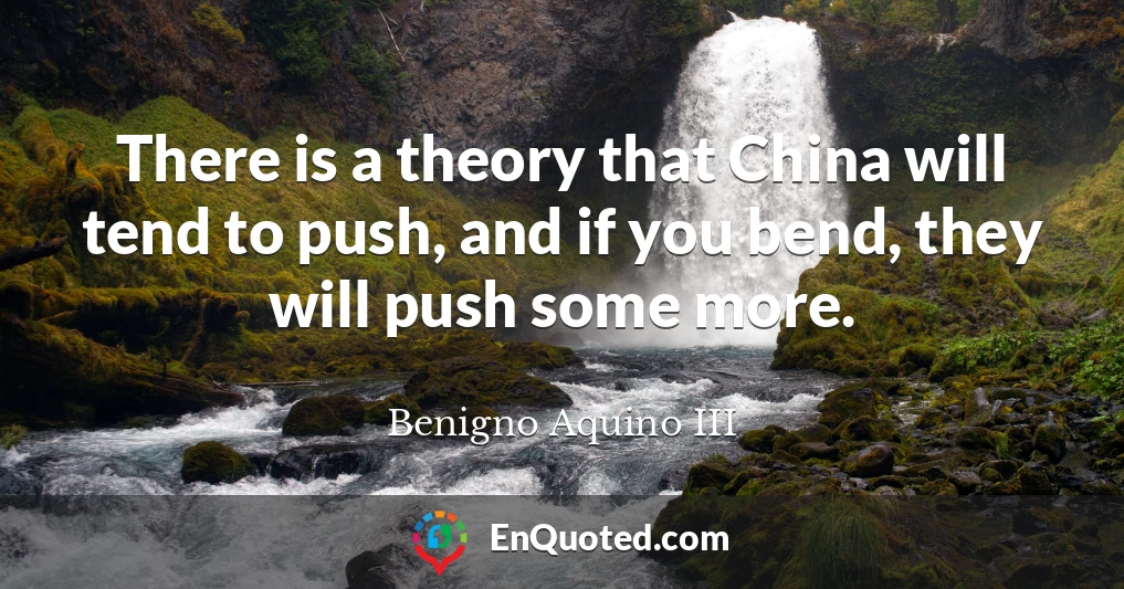 There is a theory that China will tend to push, and if you bend, they will push some more.