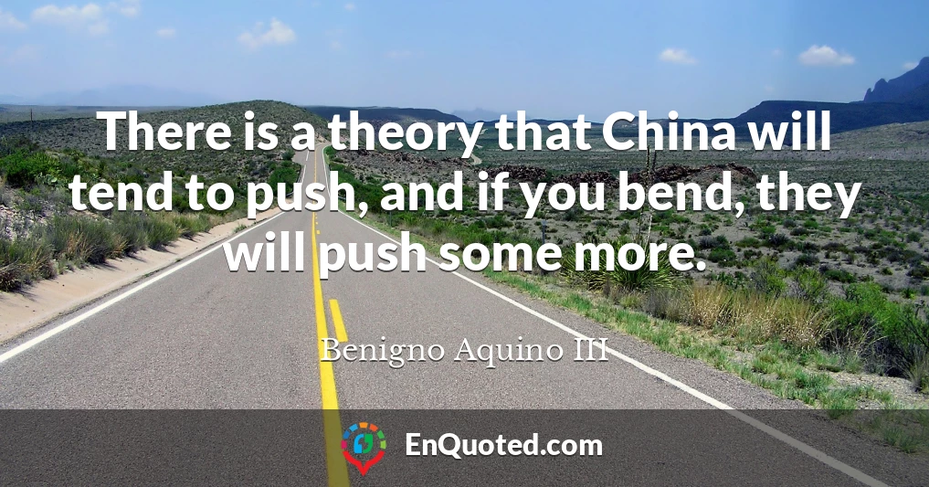 There is a theory that China will tend to push, and if you bend, they will push some more.