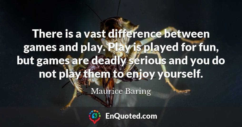 There is a vast difference between games and play. Play is played for fun, but games are deadly serious and you do not play them to enjoy yourself.