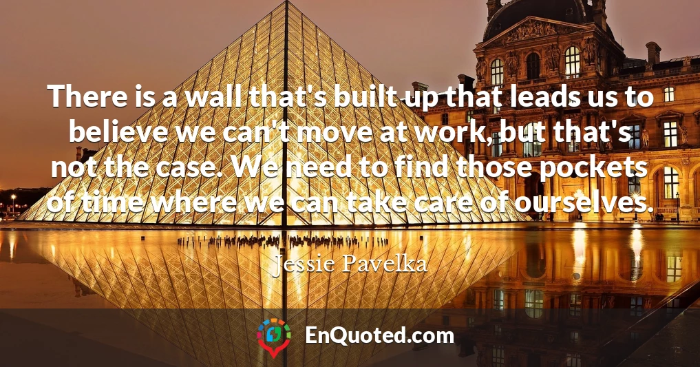 There is a wall that's built up that leads us to believe we can't move at work, but that's not the case. We need to find those pockets of time where we can take care of ourselves.