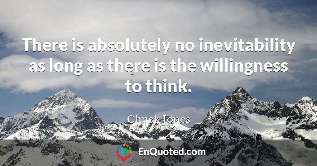 There is absolutely no inevitability as long as there is the willingness to think.