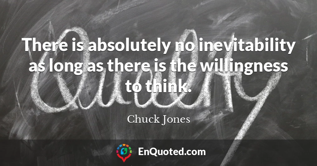 There is absolutely no inevitability as long as there is the willingness to think.