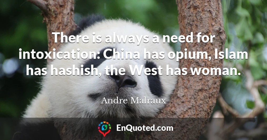 There is always a need for intoxication: China has opium, Islam has hashish, the West has woman.