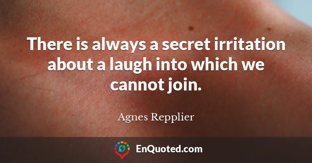There is always a secret irritation about a laugh into which we cannot join.