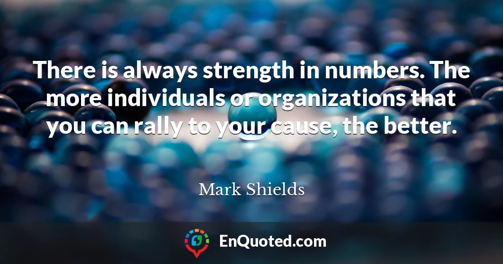 There is always strength in numbers. The more individuals or organizations that you can rally to your cause, the better.