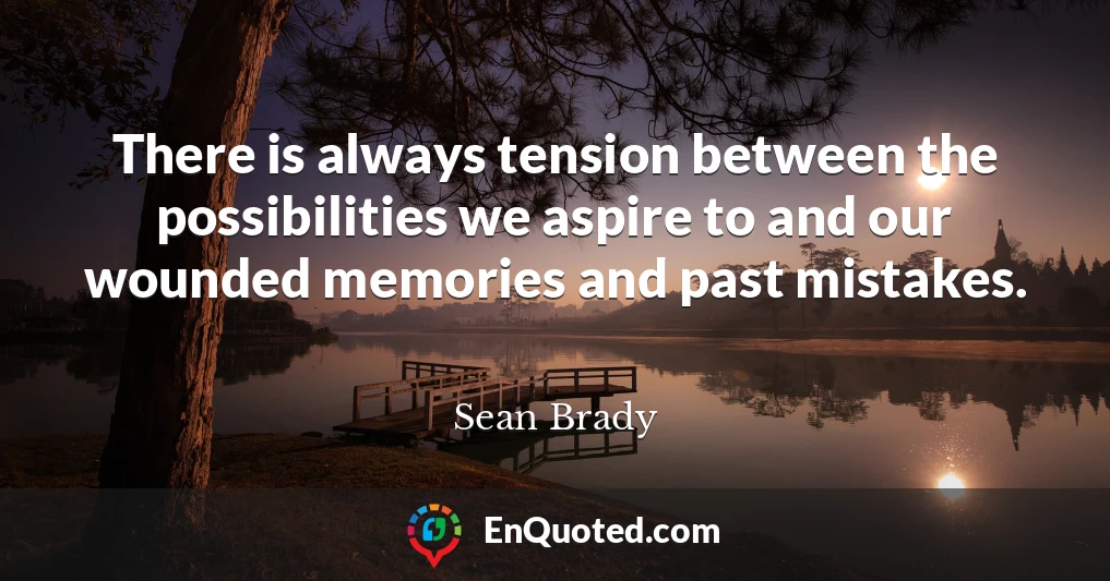 There is always tension between the possibilities we aspire to and our wounded memories and past mistakes.