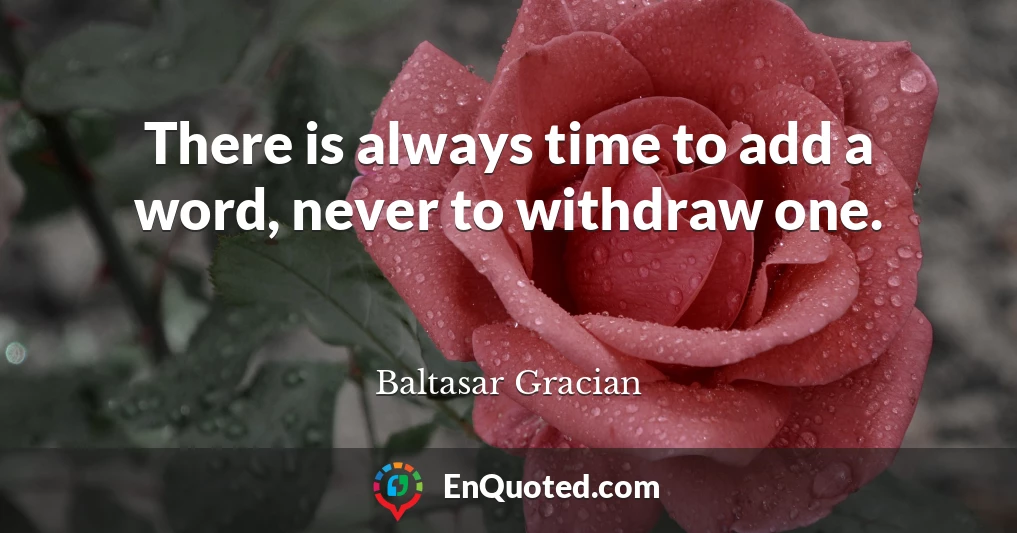 There is always time to add a word, never to withdraw one.