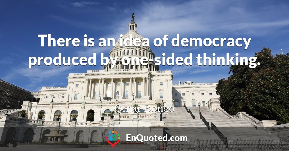 There is an idea of democracy produced by one-sided thinking.