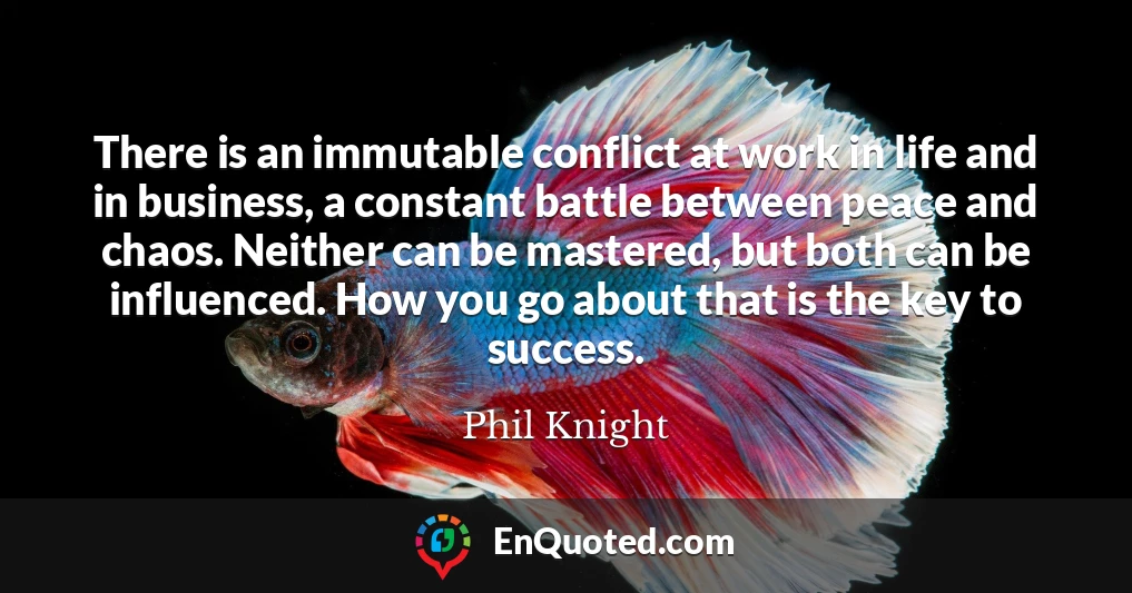 There is an immutable conflict at work in life and in business, a constant battle between peace and chaos. Neither can be mastered, but both can be influenced. How you go about that is the key to success.