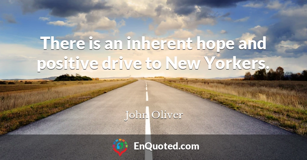 There is an inherent hope and positive drive to New Yorkers.