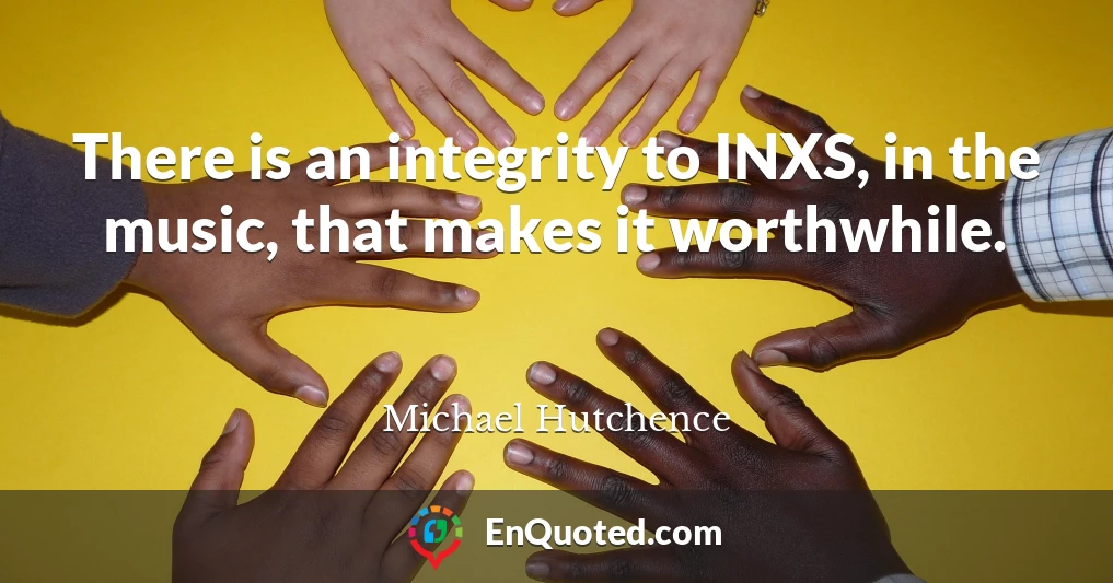 There is an integrity to INXS, in the music, that makes it worthwhile.