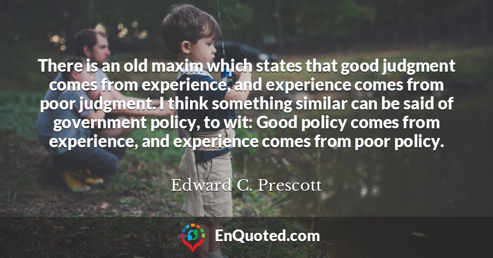 There is an old maxim which states that good judgment comes from experience, and experience comes from poor judgment. I think something similar can be said of government policy, to wit: Good policy comes from experience, and experience comes from poor policy.
